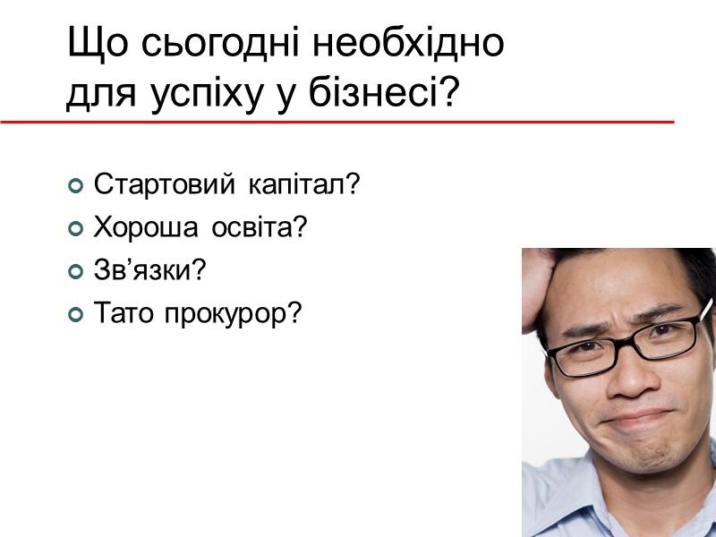 Що сьогодні необхідно для успіху у бізнесі? Стартовий капітал? Хороша освіта? Зв’язки? Тато прокурор?